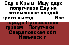 Еду в Крым. Ищу двух попутчиков.Еду на автомашине хэндай грета.выезд14.04.17. - Все города Путешествия, туризм » Попутчики   . Свердловская обл.,Невьянск г.